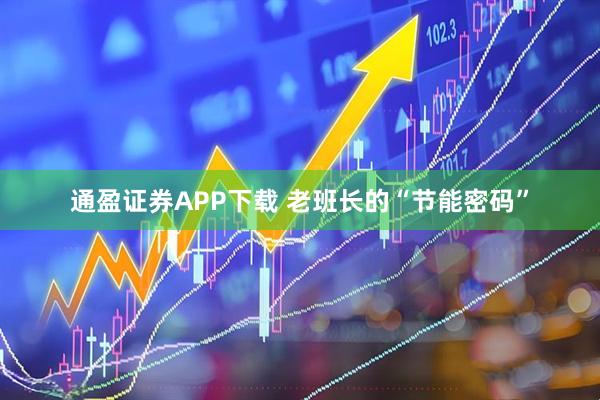 通盈证券APP下载 老班长的“节能密码”