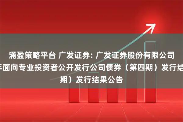 涌盈策略平台 广发证券: 广发证券股份有限公司2025年面向专业投资者公开发行公司债券（第四期）发行结果公告