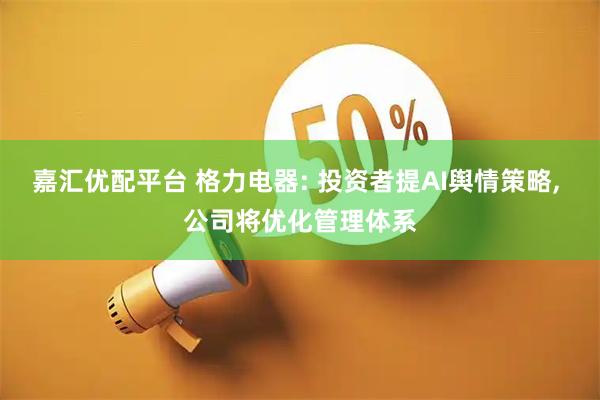 嘉汇优配平台 格力电器: 投资者提AI舆情策略, 公司将优化管理体系