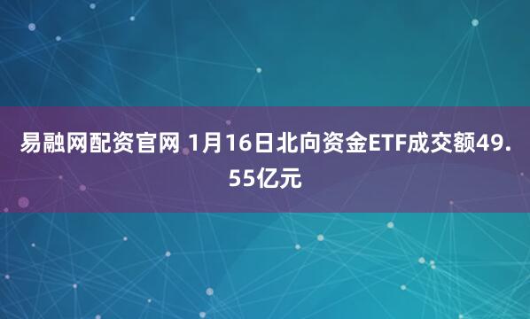 易融网配资官网 1月16日北向资金ETF成交额49.55亿元
