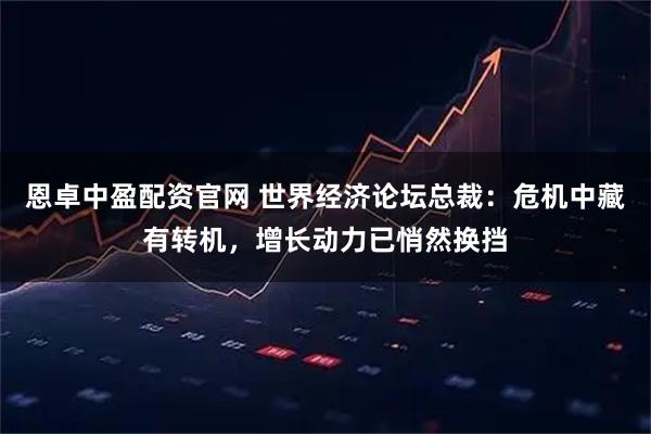 恩卓中盈配资官网 世界经济论坛总裁：危机中藏有转机，增长动力已悄然换挡