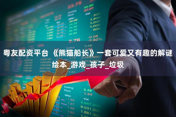 粤友配资平台 《熊猫船长》一套可爱又有趣的解谜绘本_游戏_孩子_垃圾