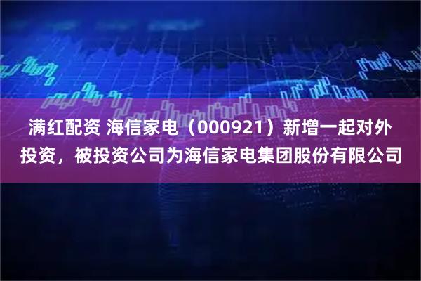 满红配资 海信家电（000921）新增一起对外投资，被投资公司为海信家电集团股份有限公司