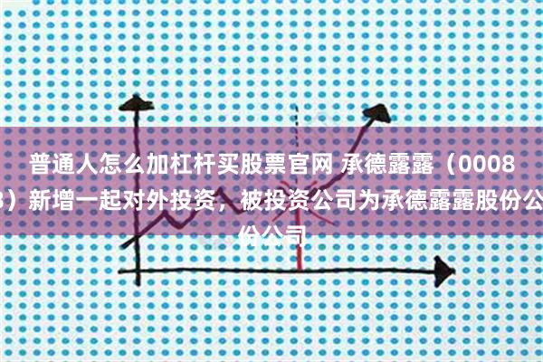 普通人怎么加杠杆买股票官网 承德露露（000848）新增一起对外投资，被投资公司为承德露露股份公司