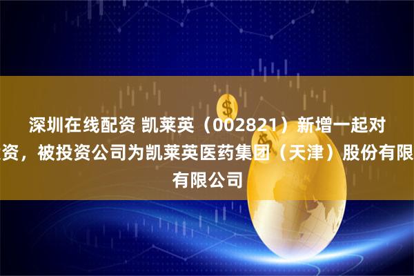 深圳在线配资 凯莱英（002821）新增一起对外投资，被投资公司为凯莱英医药集团（天津）股份有限公司