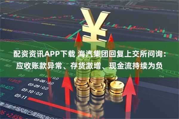 配资资讯APP下载 海汽集团回复上交所问询：应收账款异常、存货激增、现金流持续为负