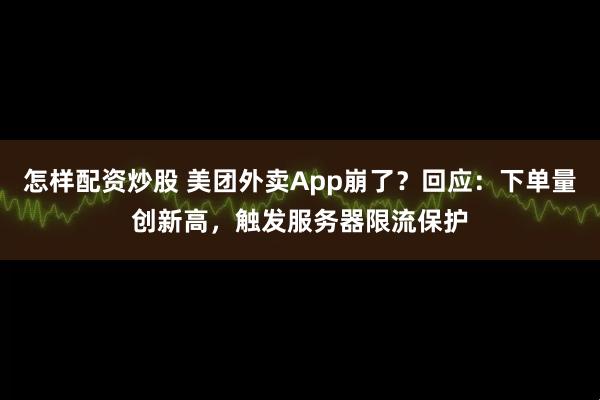 怎样配资炒股 美团外卖App崩了？回应：下单量创新高，触发服务器限流保护