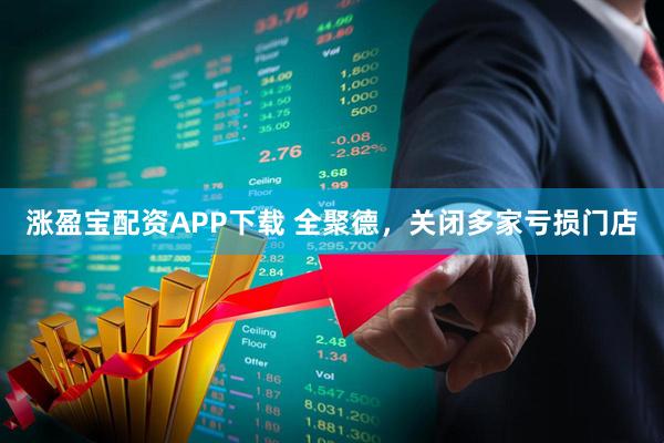 涨盈宝配资APP下载 全聚德，关闭多家亏损门店