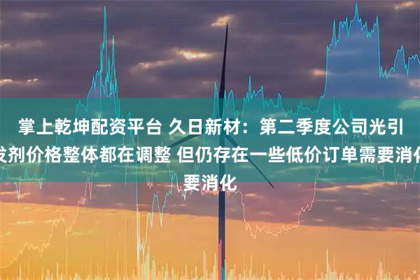 掌上乾坤配资平台 久日新材：第二季度公司光引发剂价格整体都在调整 但仍存在一些低价订单需要消化