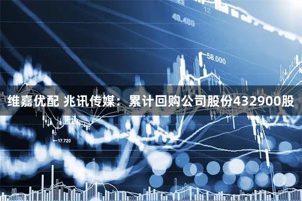 维嘉优配 兆讯传媒：累计回购公司股份432900股