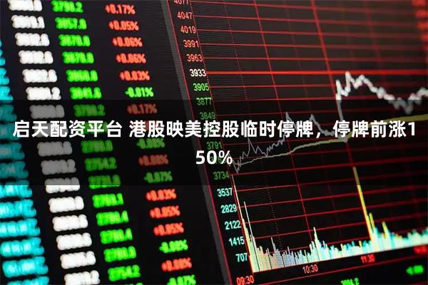 启天配资平台 港股映美控股临时停牌，停牌前涨150%