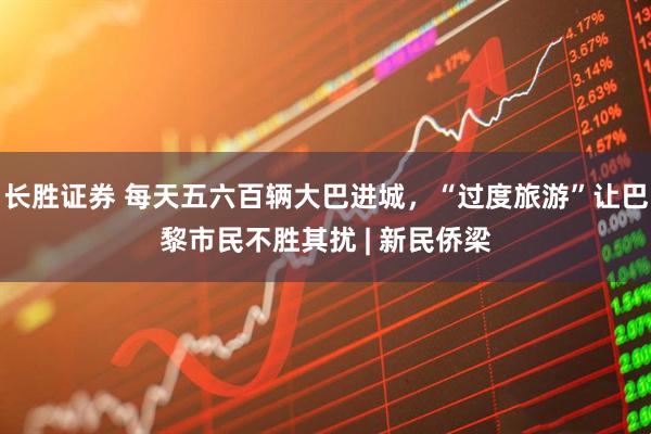 长胜证券 每天五六百辆大巴进城，“过度旅游”让巴黎市民不胜其扰 | 新民侨梁